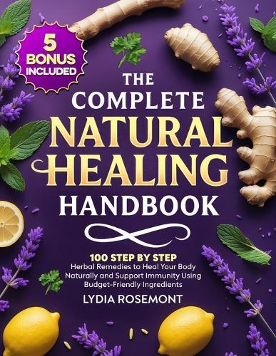 The Complete Natural Healing Handbook: 100 Step by Step Herbal Remedies to Heal Your Body Naturally & Support Immunity Using Budget-Friendly Ingredients - Full Color Edition
