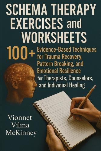 Schema Therapy Exercises and Worksheets: 100+ Evidence-Based Techniques for Trauma Recovery, Pattern Breaking, and Emotional Resilience for Therapists, Counselors, and Individual Healing