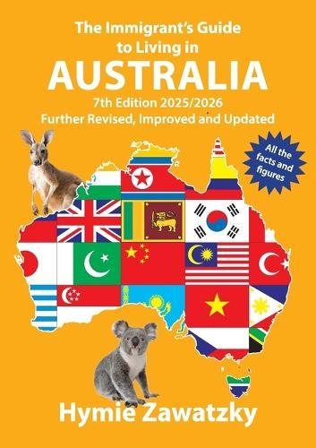 The Immigrant's Guide to Living in Australia: 7th Edition - 2025/2026 Further Revised, Improved and Updated