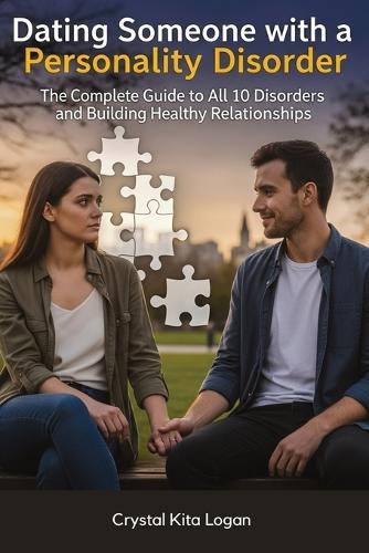 Dating Someone with a Personality Disorder: The Complete Guide to All 10 Disorders and Building Healthy Relationships