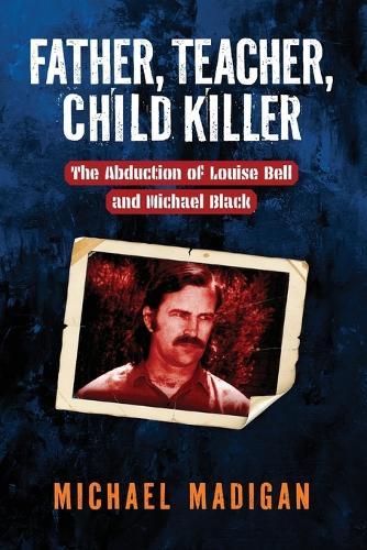 Father, Teacher, Child Killer: The Abduction of Louise Bell and Michael Mack