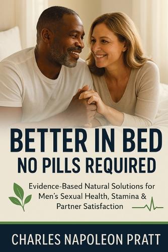 Better in Bed, No Pills Required: Evidence-Based Natural Solutions for Men's Sexual Health, Stamina & Partner Satisfaction