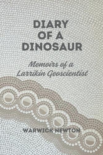 Diary of a Dinosaur Memoirs of a Larrikin Geoscientist