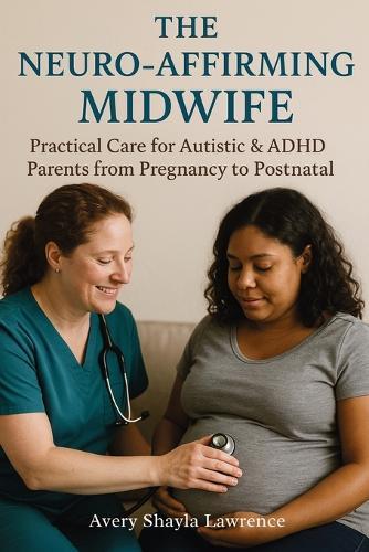 The Neuro-Affirming Midwife: Practical Care for Autistic & ADHD Parents from Pregnancy to Postnatal