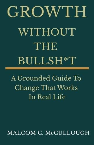 Growth Without The Bullsh*t: A Grounded Guide To Change That Works In Real Life
