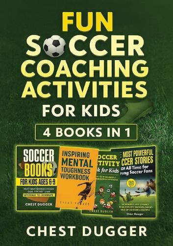 Fun Soccer Coaching Activities for Kids: 4 Books in 1: Coaching Youth Soccer with Training Drills, Fun Activities, Inspirational Stories and Mental Toughness Strategies