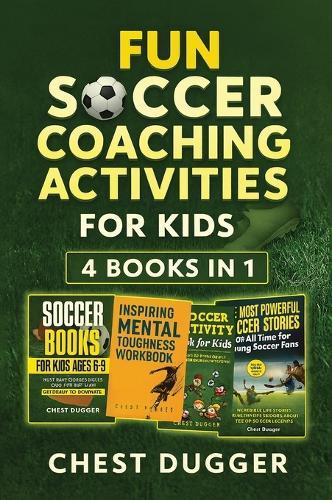 Fun Soccer Coaching Activities for Kids: Coaching Youth Soccer with Training Drills, Fun Activities, Inspirational Stories and Mental Toughness Strategies