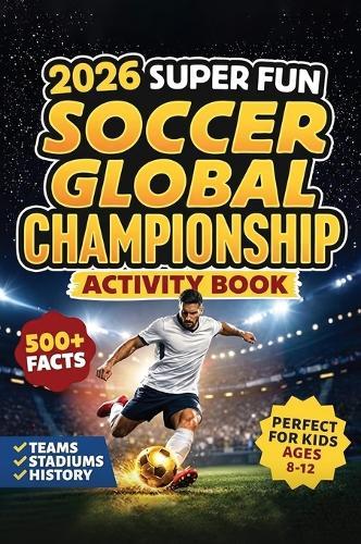2026 Super Fun Soccer Global Championship Activity Book for Kids Ages 8-12: Soccer Training Plans To Develop Skills and Sport IQ