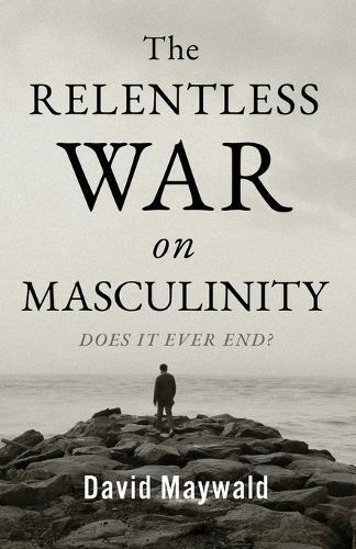 The Relentless War on Masculinity: Does it Ever End?