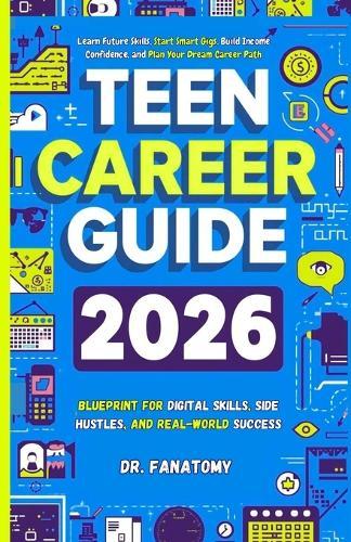 Teen Career Guide: Learn Future Skills, Start Smart Gigs, Build Income Confidence, and Plan Your Dream Career Path