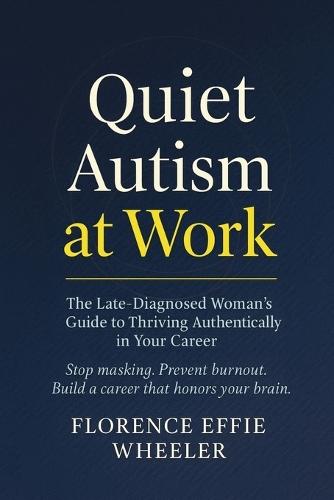 Quiet Autism at Work: The Late-Diagnosed Woman's Guide to Thriving Authentically in Your Career