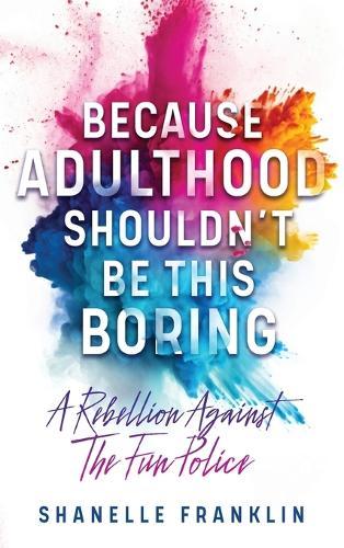 Because Adulthood Shouldn't Be This Boring: A Rebellion Against The Fun Police