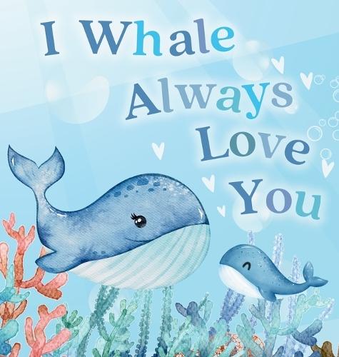 I Whale Always Love You: A Splash-tacular Rhyming Book of Love and Sea Animal Puns for Babies and Toddlers
