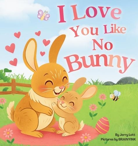 I Love You Like No Bunny: An Egg-stra Special Rhyming Pun Book Full of Love and Laughs for Babies and Toddlers