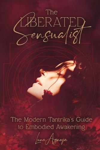The Liberated Sensualist: The Modern Tantrika's Guide to Embodied Awakening