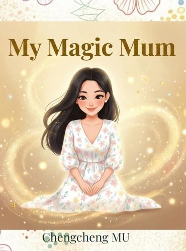 My Magic Mum: A story about my best friend Mum