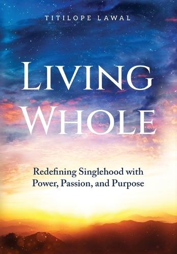 Living Whole: Redefining Singlehood with Power, Passion, and Purpose