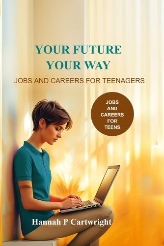 Your Future, Your Way: Jobs and Careers for Teenagers (Career Book for Teens)
