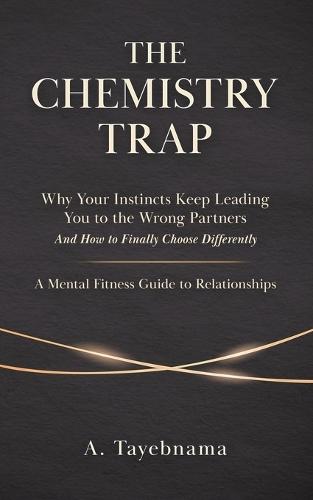 The Chemistry Trap: Why Your Instincts Keep Leading You to the Wrong Partners and How to Finally Choose Differently