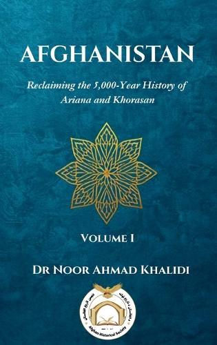 Afghanistan: Reclaiming the 5,000-Year History of Ariana and Khorasan Volume I