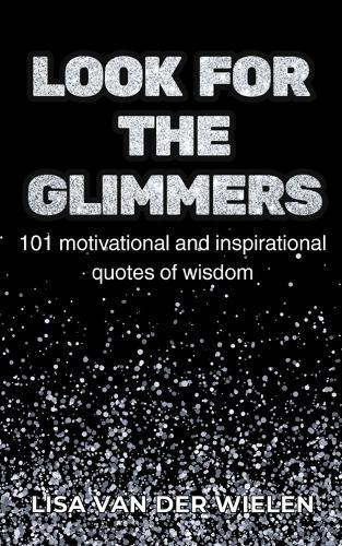 Look for the Glimmers: 101 motivational and inspirational quotes of wisdom: 101