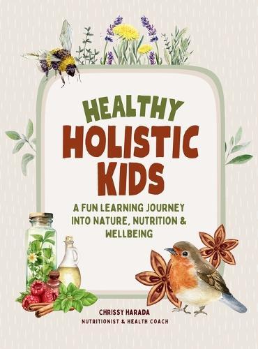 Healthy Holistic Kids: A Fun Learning Journey into Nature, Nutrition and Wellbeing