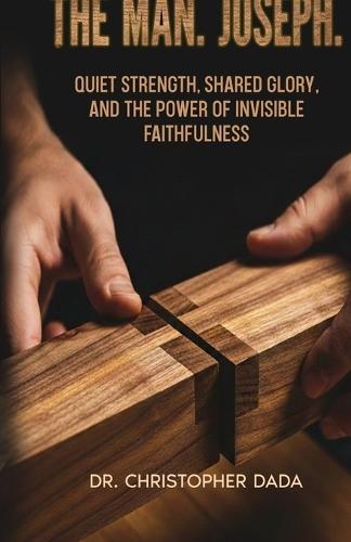 The Man. Joseph: Quiet Strength, Shared Glory, and the Power of Invisible Faithfulness