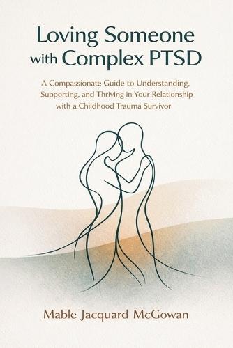 Loving Someone with Complex PTSD: A Compassionate Guide to Understanding, Supporting, and Thriving in Your Relationship with a Childhood Trauma Survivor