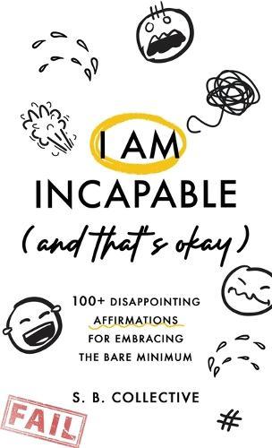 I Am Incapable (And That's Okay): 100+ Disappointing Affirmations for Embracing the Bare Minimum