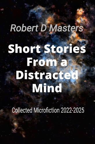Short Stories From a Distracted Mind: Collected Microfiction 2022-2025