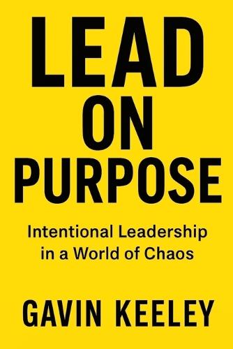 Lead On Purpose: Intentional Leadership in a World of Chaos