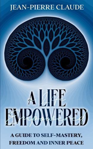 A Life Empowered: A Guide to Self-Mastery, Freedom and Inner Peace