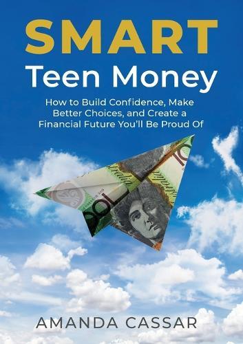 SMART Teen Money: How to Build Confidence, Make Better Choices, and Create a Financial Future You'll Be Proud Of