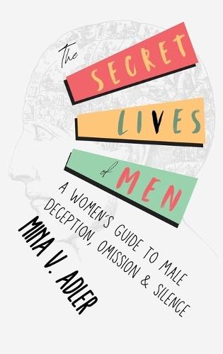 The Secret Lives of Men: A Women's Guide to Male Deception, Omission & Silence