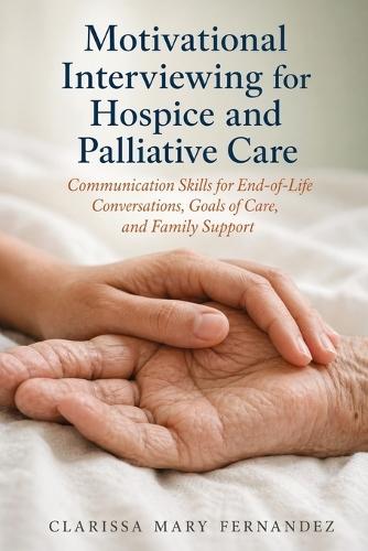 Motivational Interviewing for Hospice and Palliative Care: Communication Skills for End-of-Life Conversations, Goals of Care, and Family Support