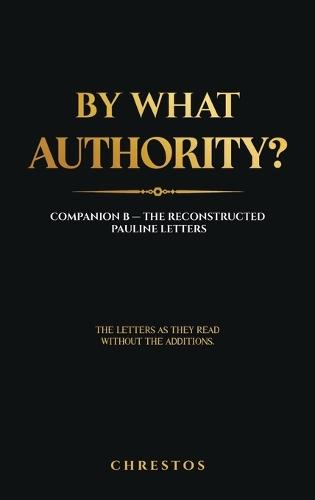 By What Authority?: Companion B - The Reconstructed Pauline Letters