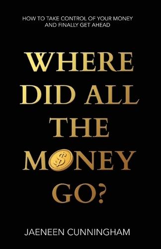 Where Did All The Money Go?: How To Take Control Of Your Money And Finally Get Ahead