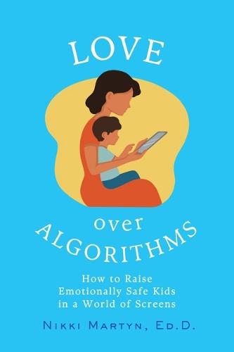 Love Over Algorithms: How to Raise Emotionally Safe Kids in a World of Screens