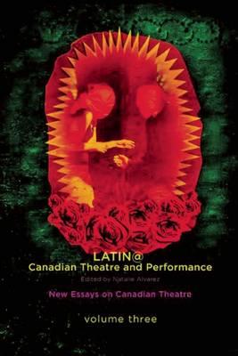 Latin@ Canadian Theatre and Performance: New Essays on Canadian Theatre, Volume 3