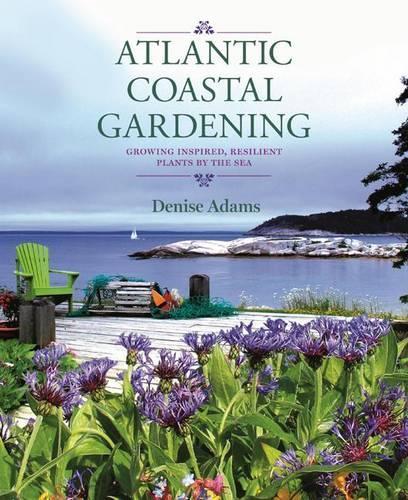 Atlantic Coastal Gardening: Growing Inspired, Resilient Plants by the Sea