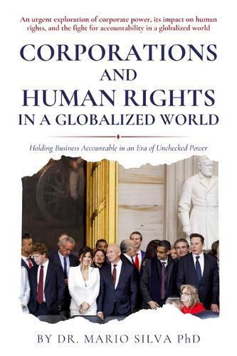 Corporations and Human Rights in a Globalized World: Holding Business Accountable in an Era of Unchecked Power