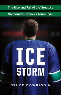 Ice Storm: The Rise and Fall of the Greatest Vancouver Canucks Team Ever