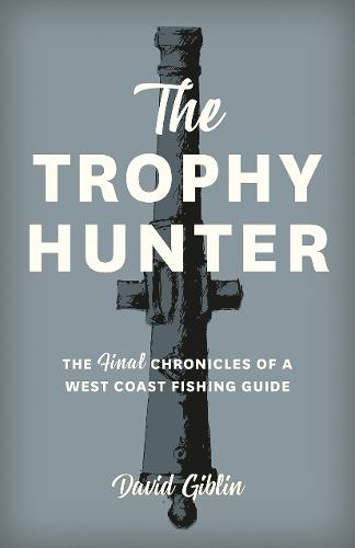The Trophy Hunter: The Last Chronicles of a West Coast Fishing Guide