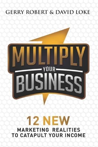Multiply Your Business: 12 New Marketing Realities To Catapult Your Income