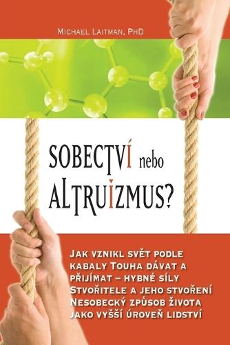 Sobectví nebo altruizmus?: Jak vznikl svět podle kabaly Touha dávat a přijímat - hybné síly Stvořitele a jeho stvoření Nesobecký způsob zivota jako vyssí úroveň lidství