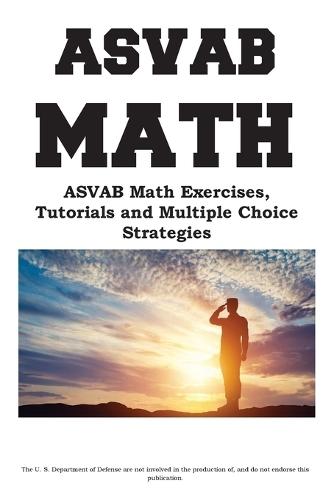 ASVAB Math Workbook: ASVAB Math Exercises, Tutorials and Multiple Choice Strategies