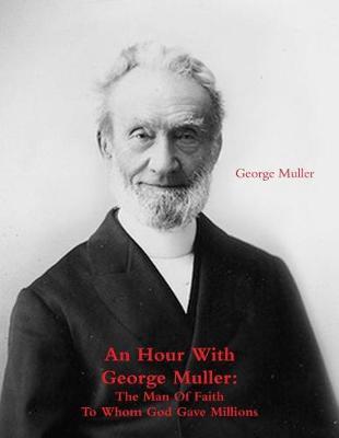 An Hour with George Muller: The Man of Faith to Whom God Gave Millions