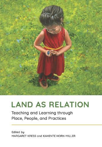 Land As Relation: Teaching and Learning Through Place, People, and Practices