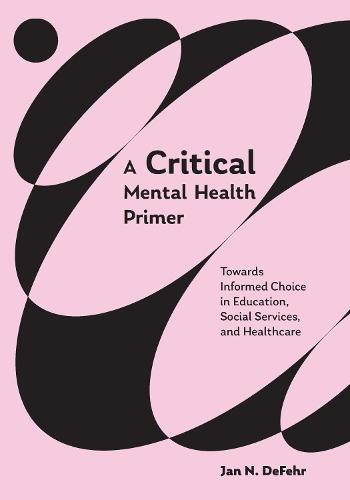 A Critical Mental Health Primer: Towards Informed Choice in Education, Social Services, and Healthcare