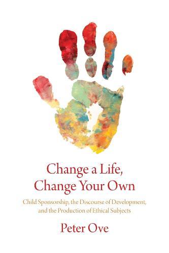 Change a Life, Change your Own: Child Sponsorship, the Discourse of Development, and the Production of Ethical Subjects